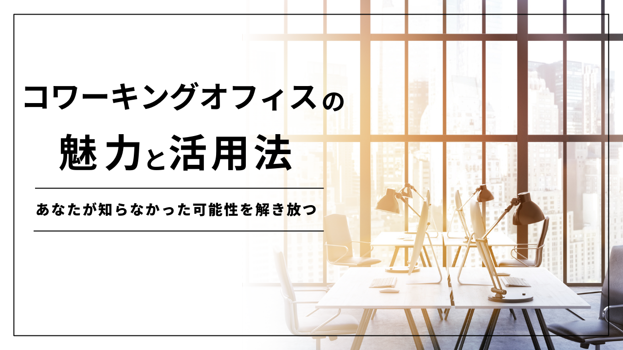 コワーキングオフィスの魅力と活用法：あなたが知らなかった可能性を解き放つ