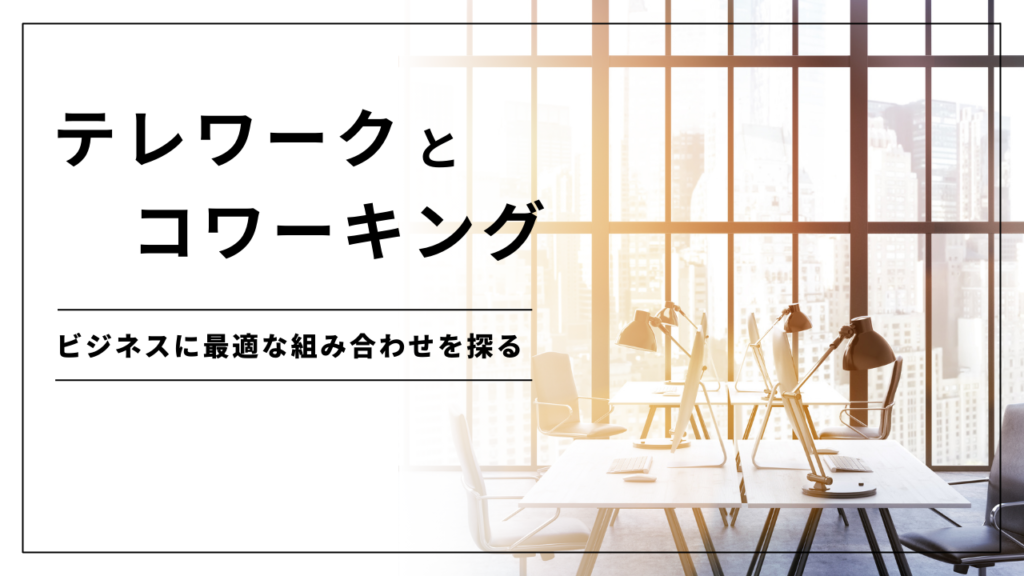 テレワークとコワーキング：ビジネスに最適な組み合わせを探る